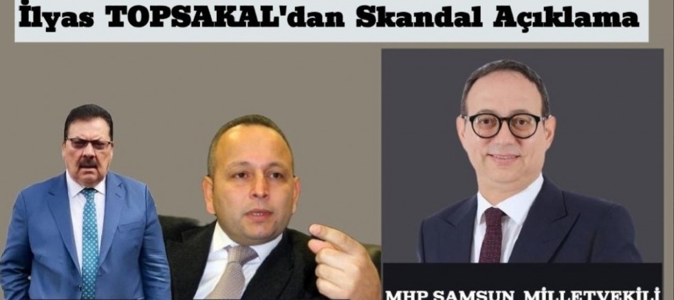 İlyas Topsakal’dan Skandal Açıklama…