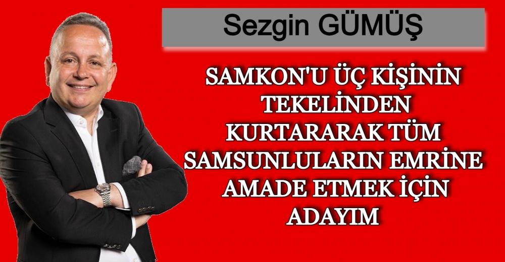 SEZGİN GÜMÜŞ SAMKON'U ÜÇ KİŞİNİN TEKELİNDEN KURTARARAK TÜM SAMSUNLULARIN EMRİNE AMADE ETMEK İÇİN ADAYIM DEDİ