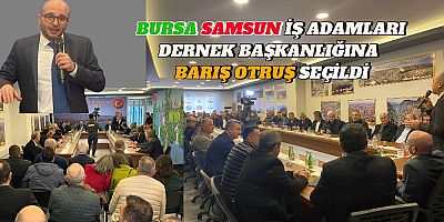 BURSA SAMSUN İŞ ADAMLARI DERNEK BAŞKANI BARIŞ OTRUŞ OLDU