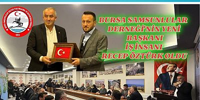 BURSA SAMSUNLULAR DERNEĞİNİN YENİ  BAŞKANI  İŞ İNSANI RECEP ÖZTÜRK OLDU