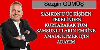 SEZGİN GÜMÜŞ SAMKON'U ÜÇ KİŞİNİN TEKELİNDEN KURTARARAK TÜM SAMSUNLULARIN EMRİNE AMADE ETMEK İÇİN ADAYIM DEDİ